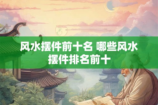 风水摆件前十名 哪些风水摆件排名前十