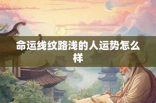 命运线纹路浅的人运势怎么样
