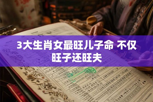 3大生肖女最旺儿子命 不仅旺子还旺夫