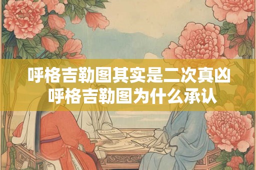 呼格吉勒图其实是二次真凶  呼格吉勒图为什么承认