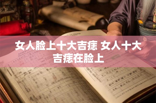 女人脸上十大吉痣 女人十大吉痣在脸上