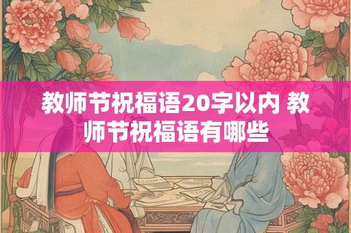 教师节祝福语20字以内 教师节祝福语有哪些