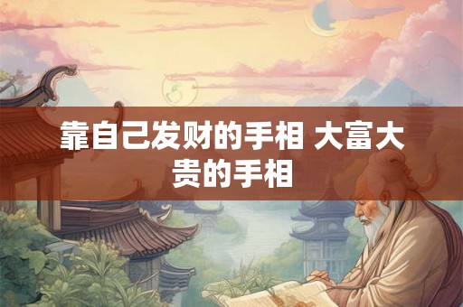 靠自己发财的手相 大富大贵的手相