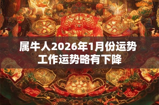 属牛人2026年1月份运势 工作运势略有下降