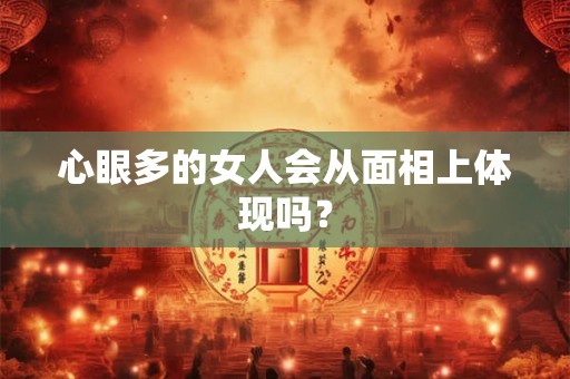 心眼多的女人会从面相上体现吗? 心眼多的女人会从面相上体现吗?