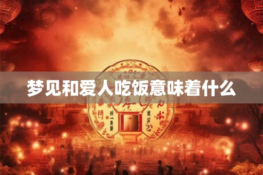 梦见和爱人吃饭意味着什么 梦见和爱人吃饭意味着什么