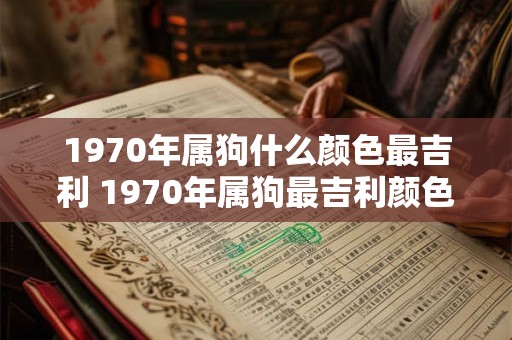1970年属狗什么颜色最吉利 1970年属狗最吉利颜色