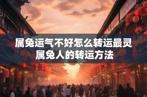 属兔运气不好怎么转运最灵 属兔人的转运方法