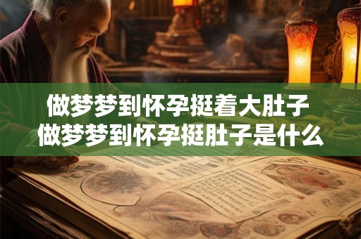 做梦梦到怀孕挺着大肚子 做梦梦到怀孕挺肚子是什么意思