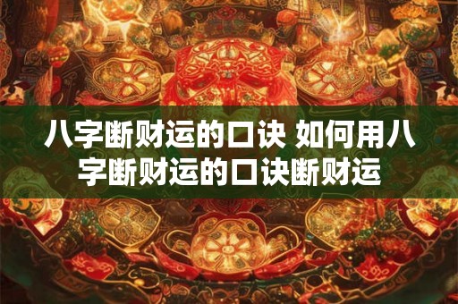 八字断财运的口诀 如何用八字断财运的口诀断财运