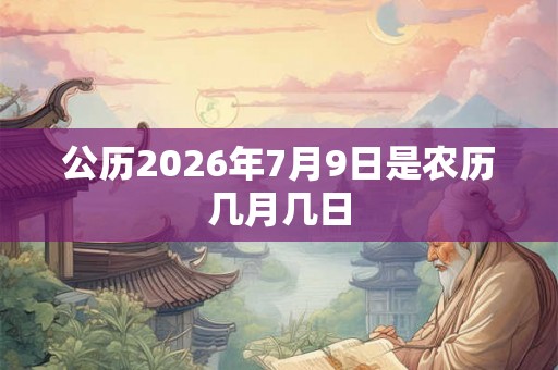 公历2026年7月9日是农历几月几日 公历2026年7月9日是农历几月几日