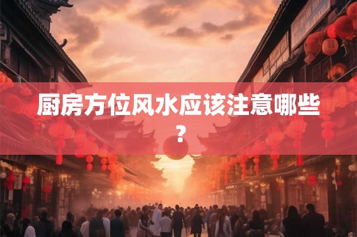 厨房方位风水应该注意哪些？
