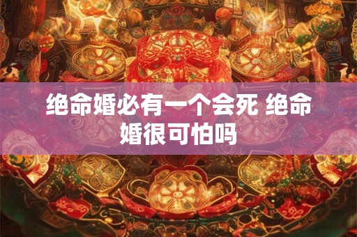 绝命婚必有一个会死 绝命婚很可怕吗