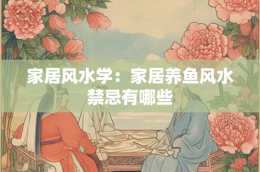 家居风水学：家居养鱼风水禁忌有哪些