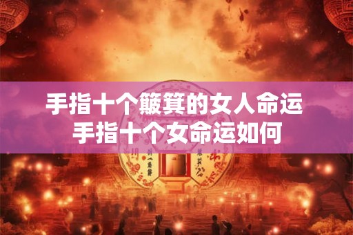 手指十个簸箕的女人命运 手指十个女命运如何
