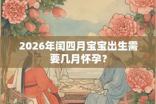 2026年闰四月宝宝出生需要几月怀孕？