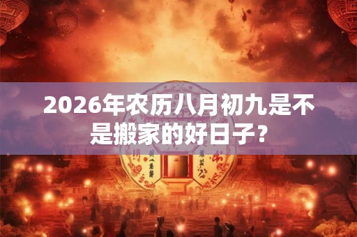 2026年农历八月初九是不是搬家的好日子？