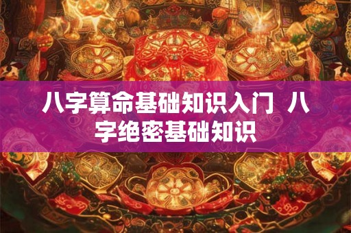 八字算命基础知识入门  八字绝密基础知识