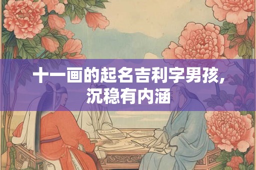 十一画的起名吉利字男孩,沉稳有内涵