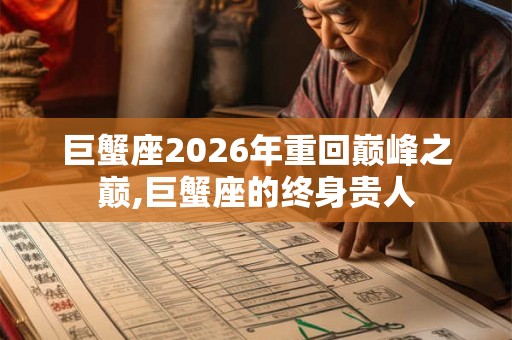巨蟹座2026年重回巅峰之巅,巨蟹座的终身贵人 巨蟹座2026年重回巅峰之巅,巨蟹座的终身贵人