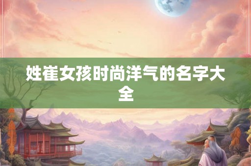 姓崔女孩时尚洋气的名字大全
