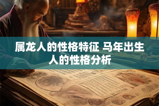 属龙人的性格特征 马年出生人的性格分析