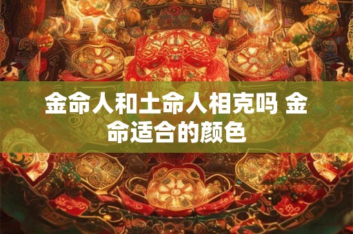 金命人和土命人相克吗 金命适合的颜色