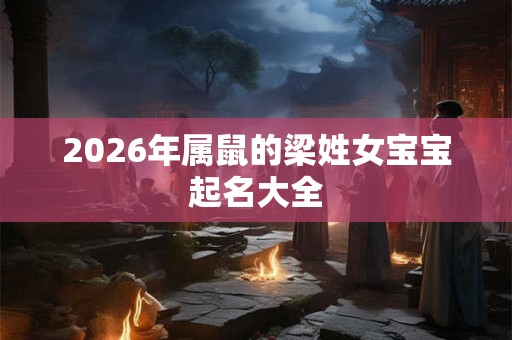 2026年属鼠的梁姓女宝宝起名大全