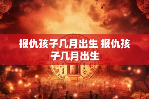 报仇孩子几月出生 报仇孩子几月出生