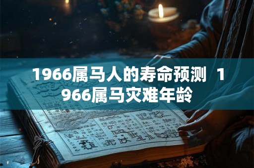 1966属马人的寿命预测  1966属马灾难年龄