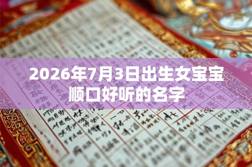 2026年7月3日出生女宝宝顺口好听的名字