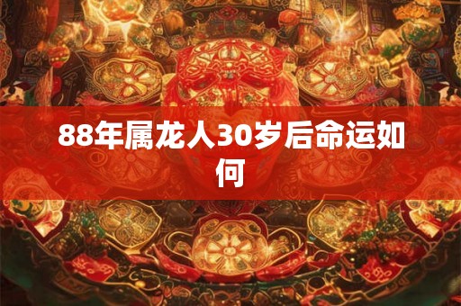 88年属龙人30岁后命运如何