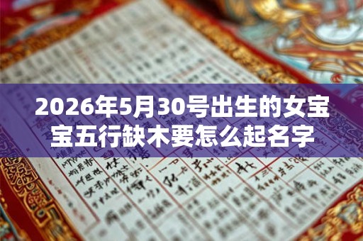 2026年5月30号出生的女宝宝五行缺木要怎么起名字