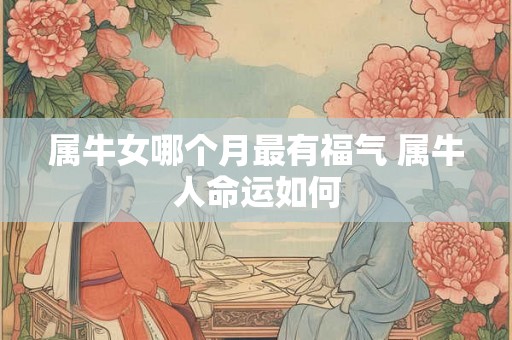 属牛女哪个月最有福气 属牛人命运如何