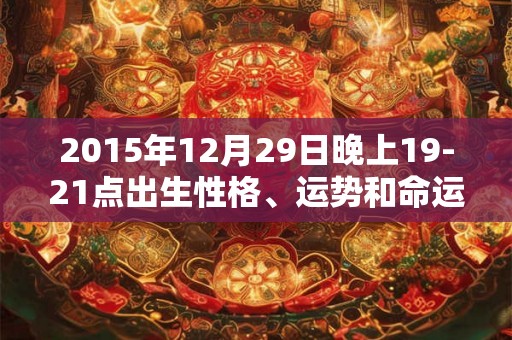 2015年12月29日晚上19-21点出生性格、运势和命运