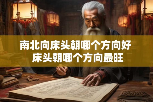 南北向床头朝哪个方向好  床头朝哪个方向最旺
