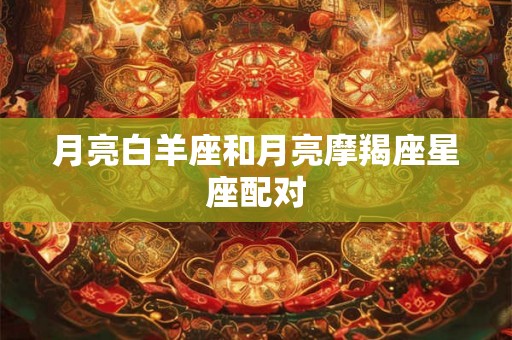 月亮白羊座和月亮摩羯座星座配对