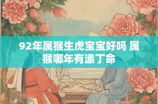 92年属猴生虎宝宝好吗 属猴哪年有添丁命