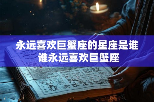 永远喜欢巨蟹座的星座是谁 谁永远喜欢巨蟹座
