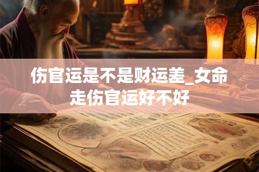 伤官运是不是财运差_女命走伤官运好不好