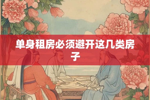单身租房必须避开这几类房子