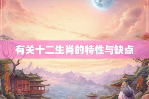 有关十二生肖的特性与缺点 有关十二生肖的特性与缺点