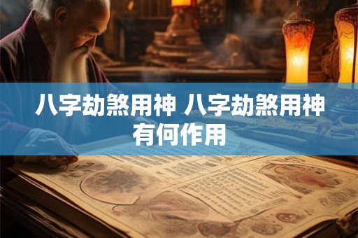 八字劫煞用神 八字劫煞用神有何作用