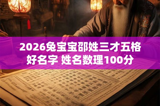 2026兔宝宝邵姓三才五格好名字 姓名数理100分