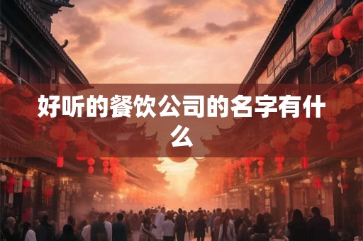 好听的餐饮公司的名字有什么