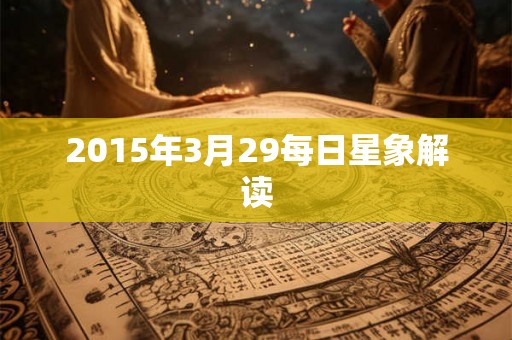 2015年3月29每日星象解读 2015年3月29每日星象解读