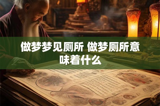 做梦梦见厕所 做梦厕所意味着什么