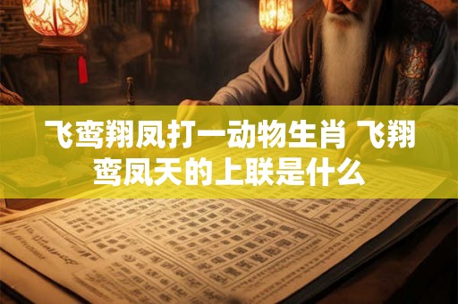 飞鸾翔凤打一动物生肖 飞翔鸾凤天的上联是什么