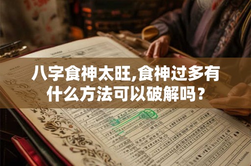 八字食神太旺,食神过多有什么方法可以破解吗？