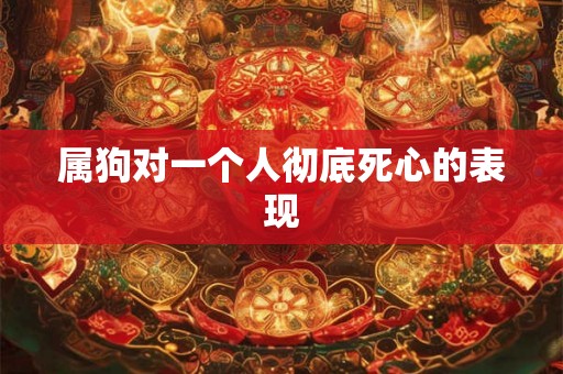 属狗对一个人彻底死心的表现